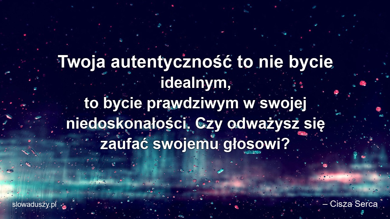 Twoja autentyczność to nie bycie idealnym,  to bycie prawdziwym w swojej niedoskonałości. Czy odważysz się zaufać swojemu głosowi?