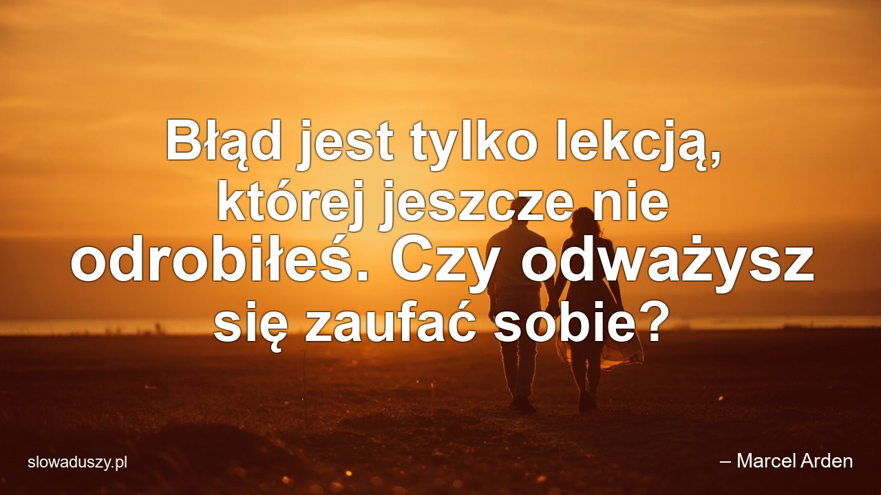Błąd jest tylko lekcją,  której jeszcze nie odrobiłeś. Czy odważysz się zaufać sobie?