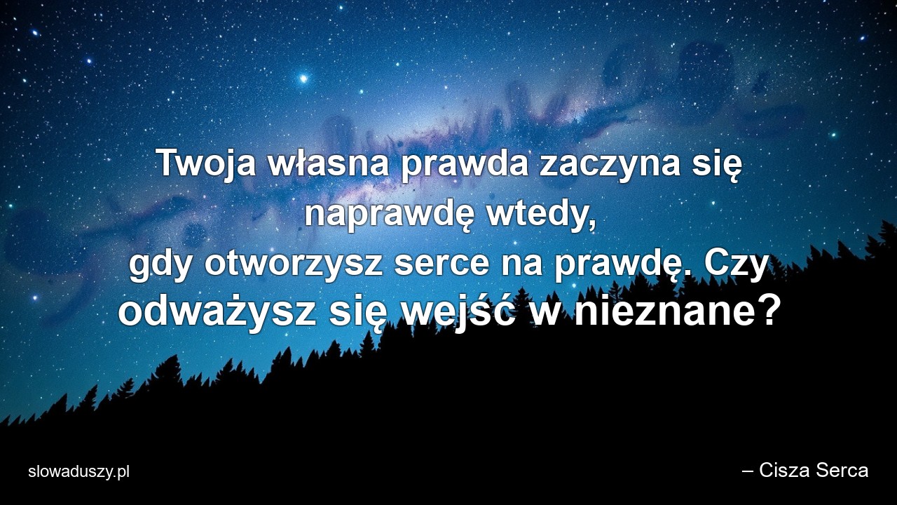 Twoja własna prawda zaczyna się naprawdę wtedy,  gdy otworzysz serce na prawdę. Czy odważysz się wejść w nieznane?