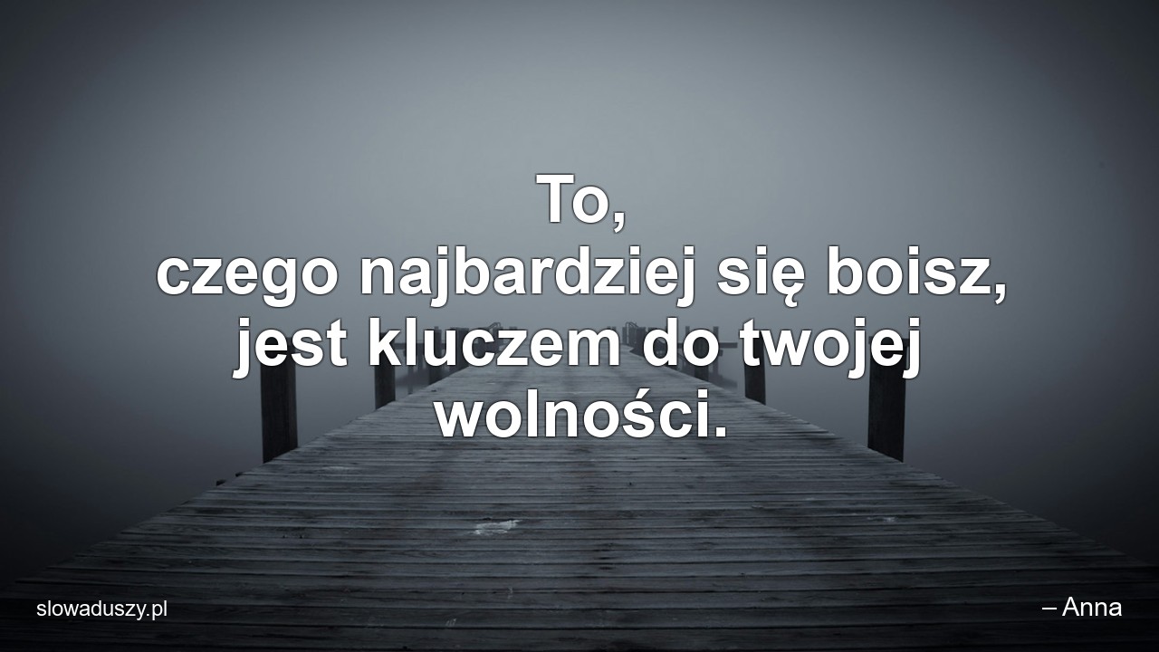 To,  czego najbardziej się boisz,  jest kluczem do twojej wolności.