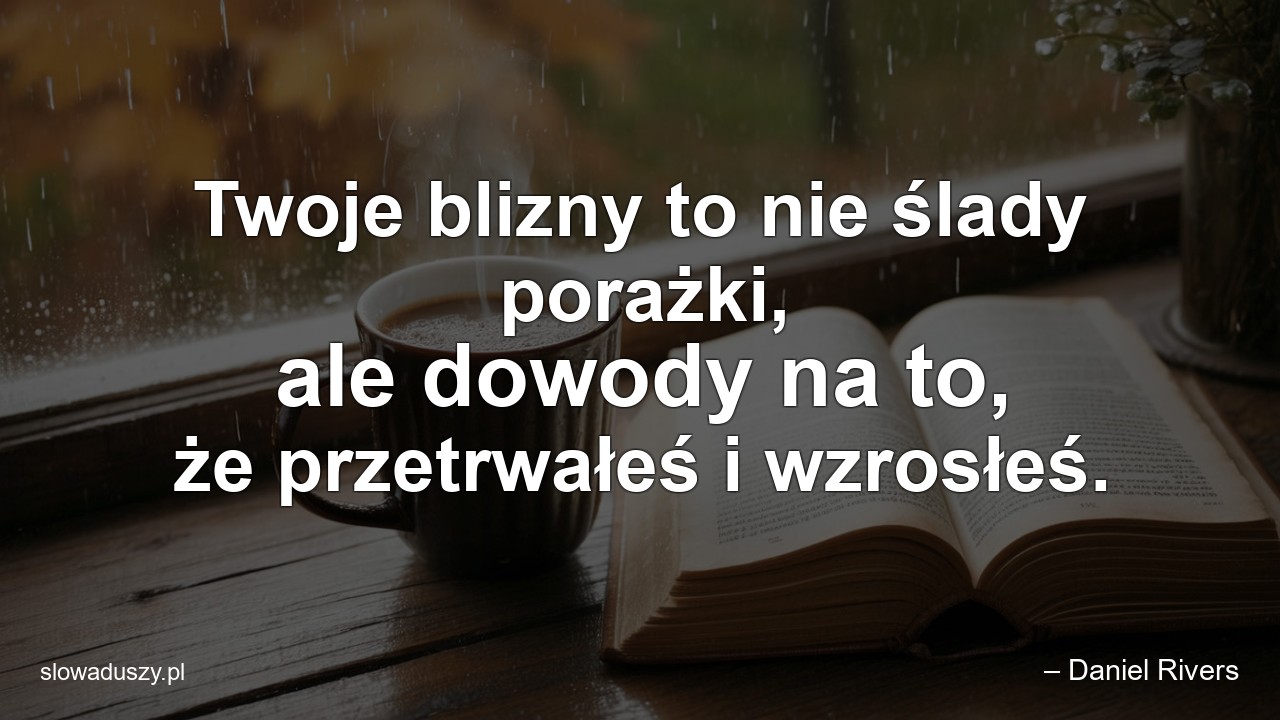 Twoje blizny to nie ślady porażki,  ale dowody na to,  że przetrwałeś i wzrosłeś.