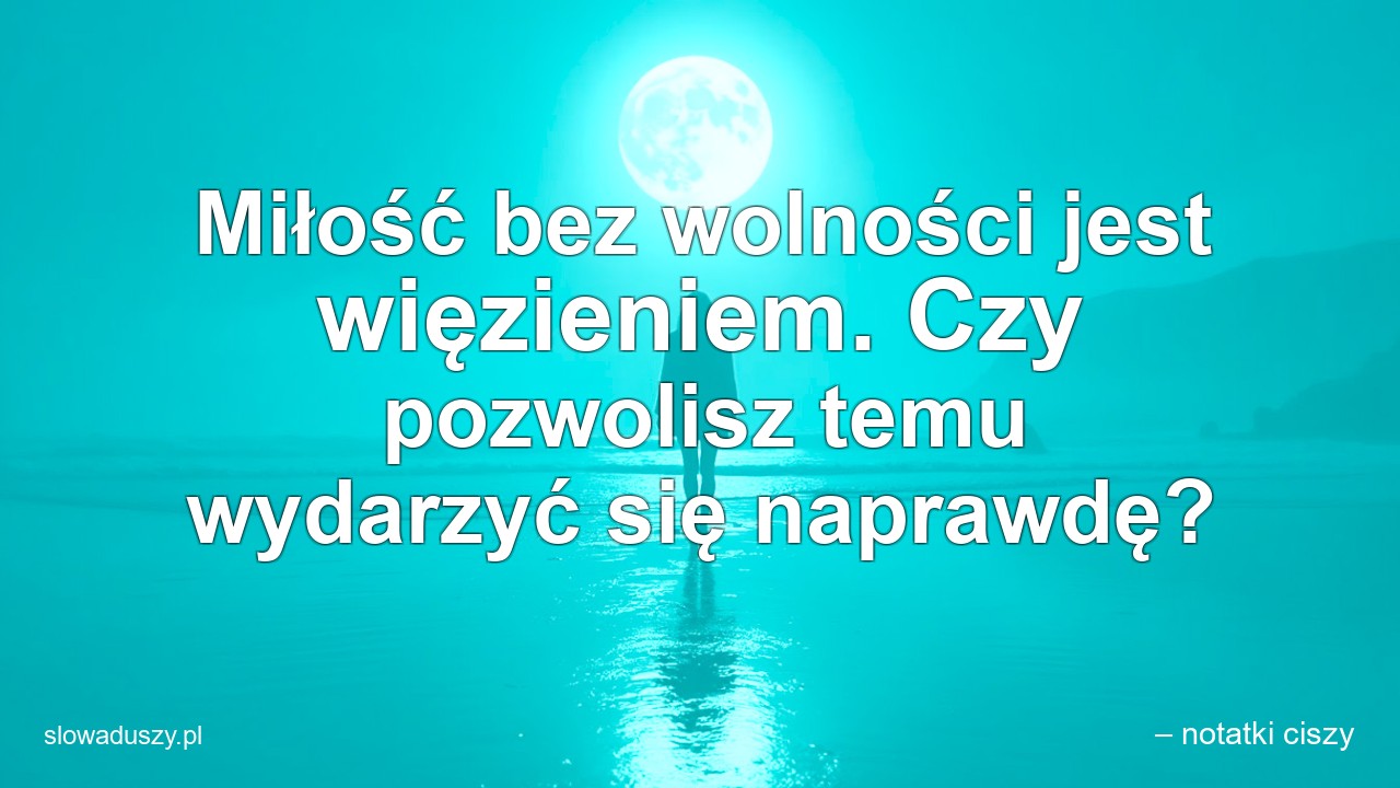 Miłość bez wolności jest więzieniem. Czy pozwolisz temu wydarzyć się naprawdę?