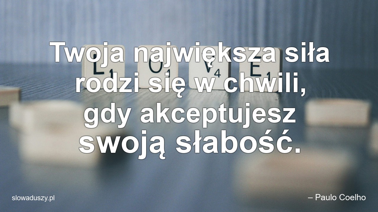 Twoja największa siła rodzi się w chwili,  gdy akceptujesz swoją słabość.