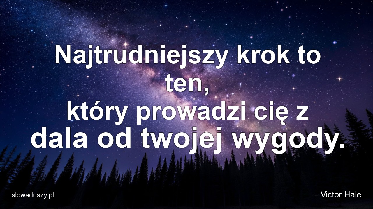 Najtrudniejszy krok to ten,  który prowadzi cię z dala od twojej wygody.