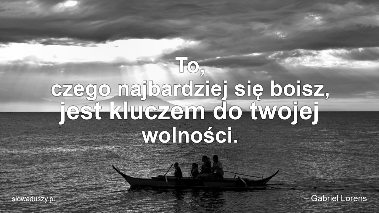 To,  czego najbardziej się boisz,  jest kluczem do twojej wolności.