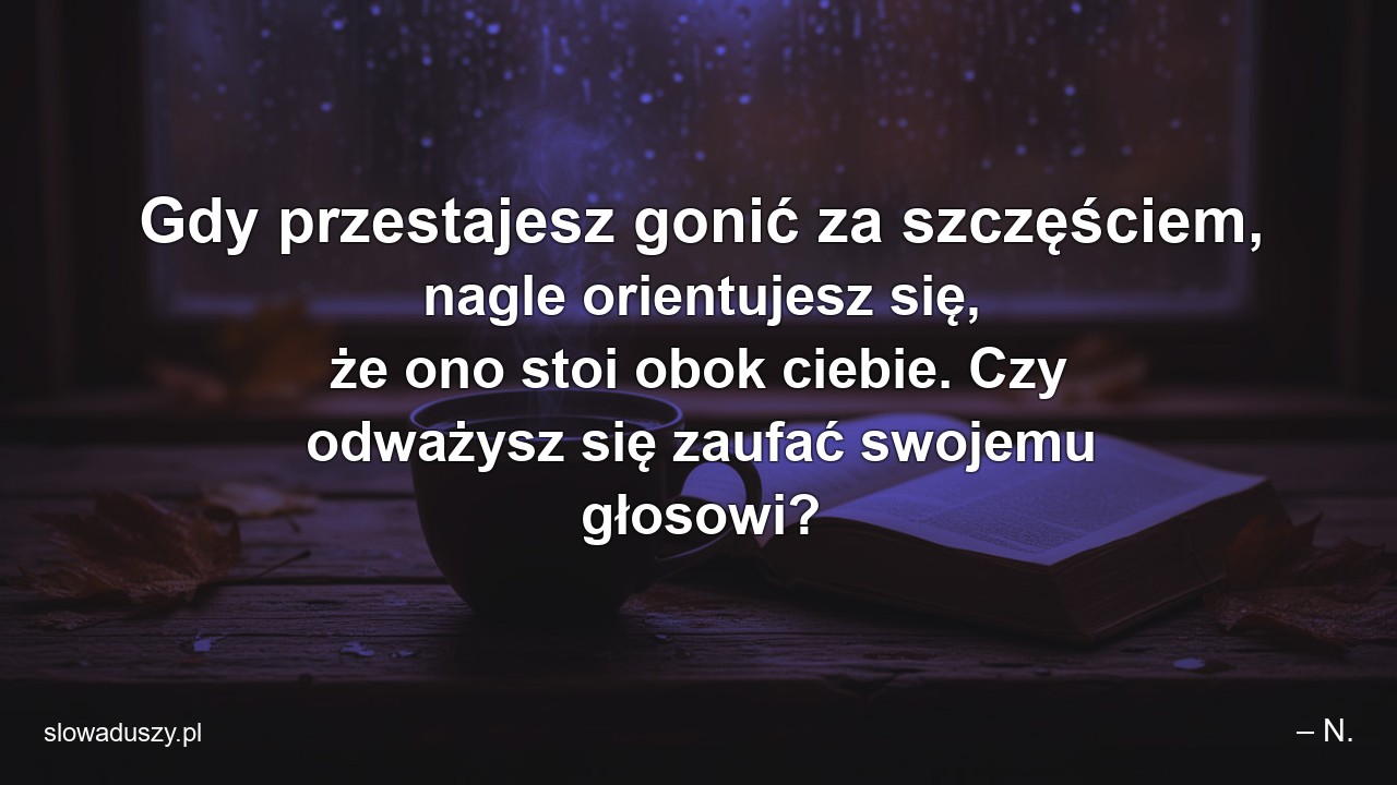 Gdy przestajesz gonić za szczęściem,  nagle orientujesz się,  że ono stoi obok ciebie. Czy odważysz się zaufać swojemu głosowi?