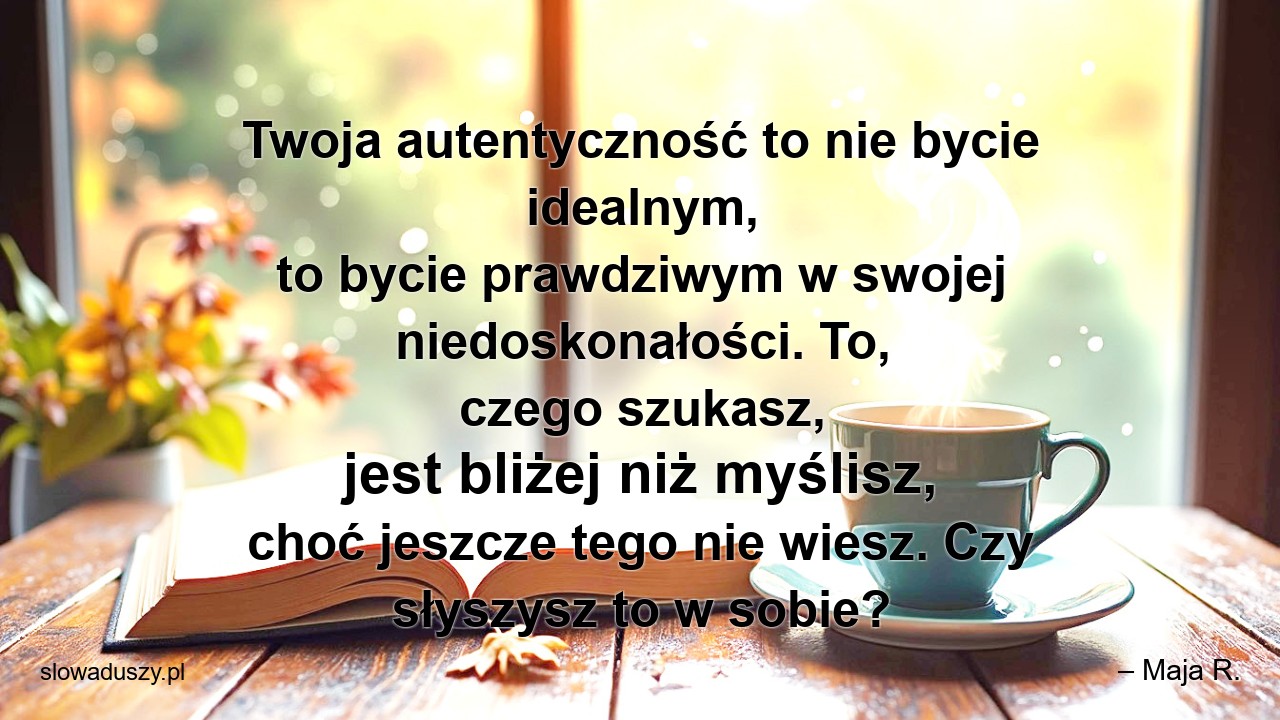 Twoja autentyczność to nie bycie idealnym,  to bycie prawdziwym w swojej niedoskonałości. To,  czego szukasz,  jest bliżej niż myślisz,  choć jeszcze tego nie wiesz. Czy słyszysz to w sobie?