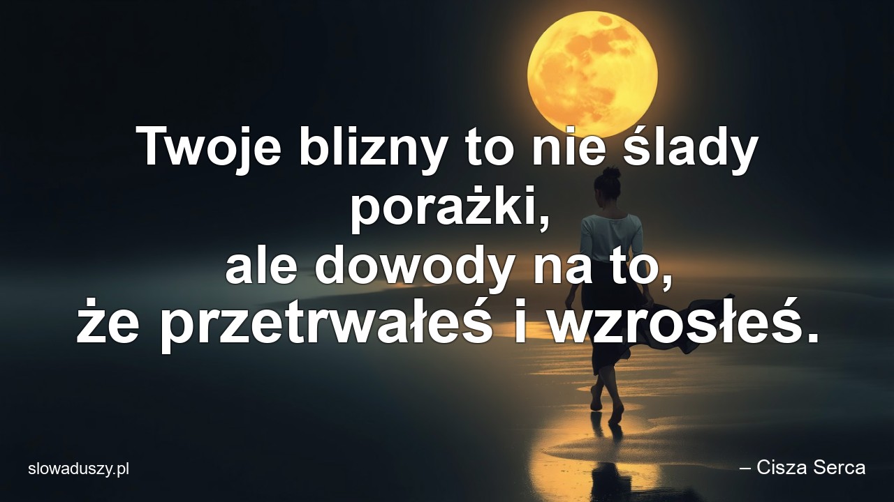 Twoje blizny to nie ślady porażki,  ale dowody na to,  że przetrwałeś i wzrosłeś.