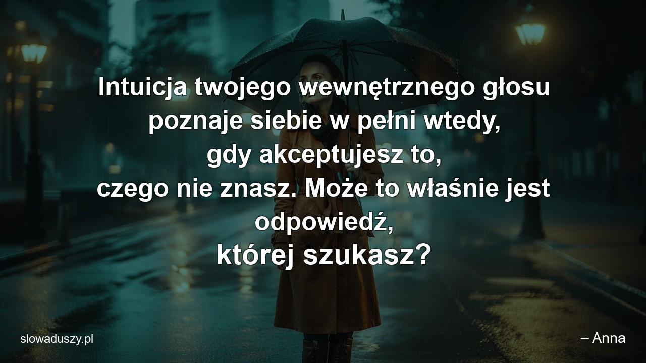 Intuicja twojego wewnętrznego głosu poznaje siebie w pełni wtedy,  gdy akceptujesz to,  czego nie znasz. Może to właśnie jest odpowiedź,  której szukasz?