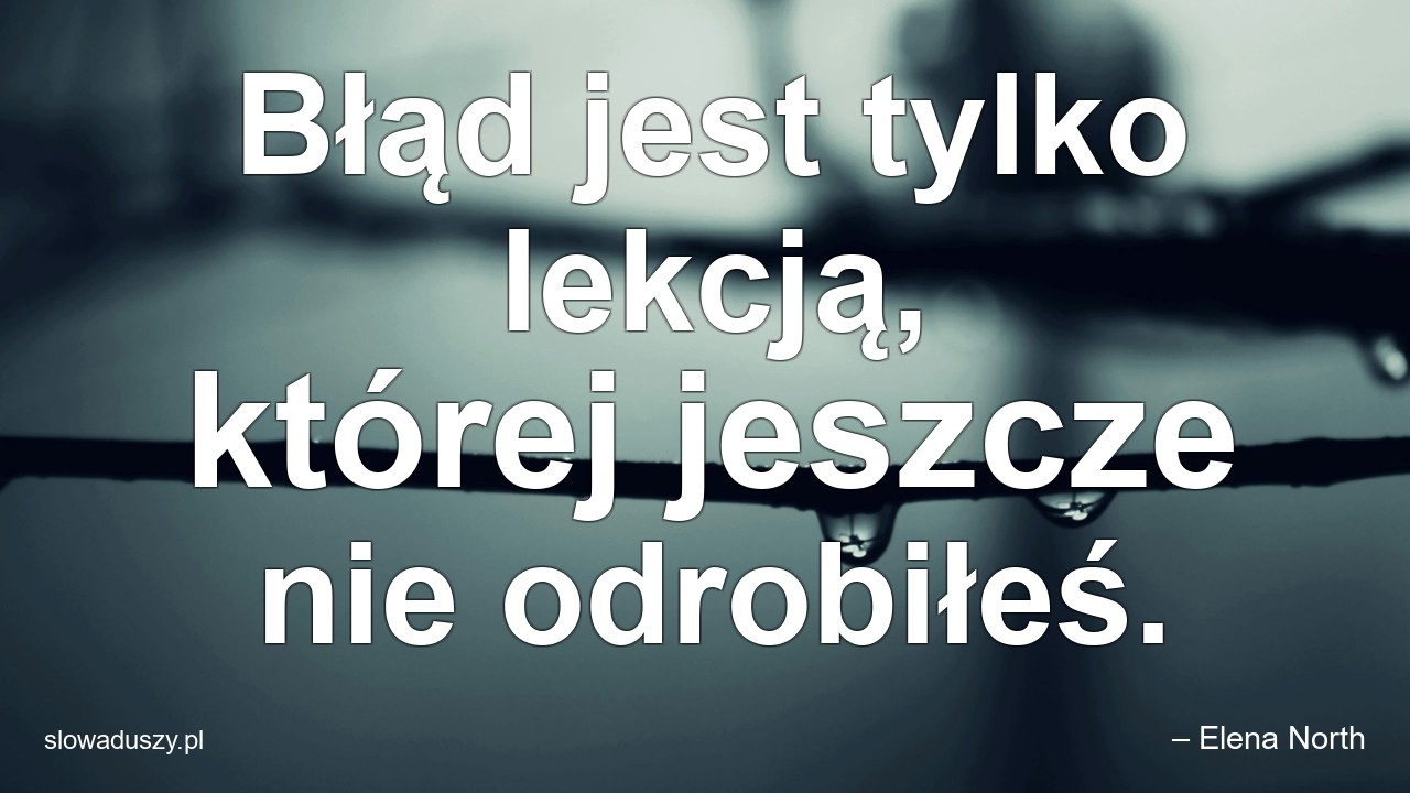 Błąd jest tylko lekcją,  której jeszcze nie odrobiłeś.