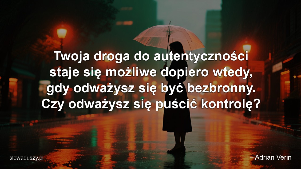 Twoja droga do autentyczności staje się możliwe dopiero wtedy,  gdy odważysz się być bezbronny. Czy odważysz się puścić kontrolę?