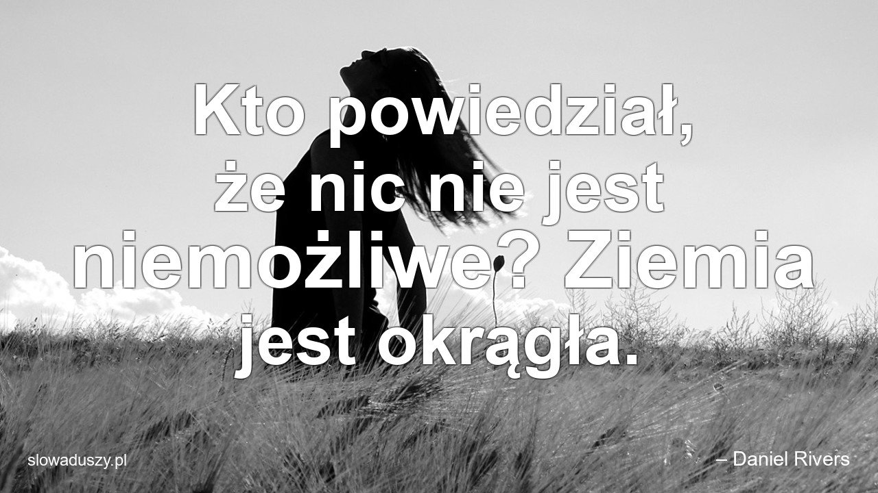 Kto powiedział,  że nic nie jest niemożliwe? Ziemia jest okrągła.