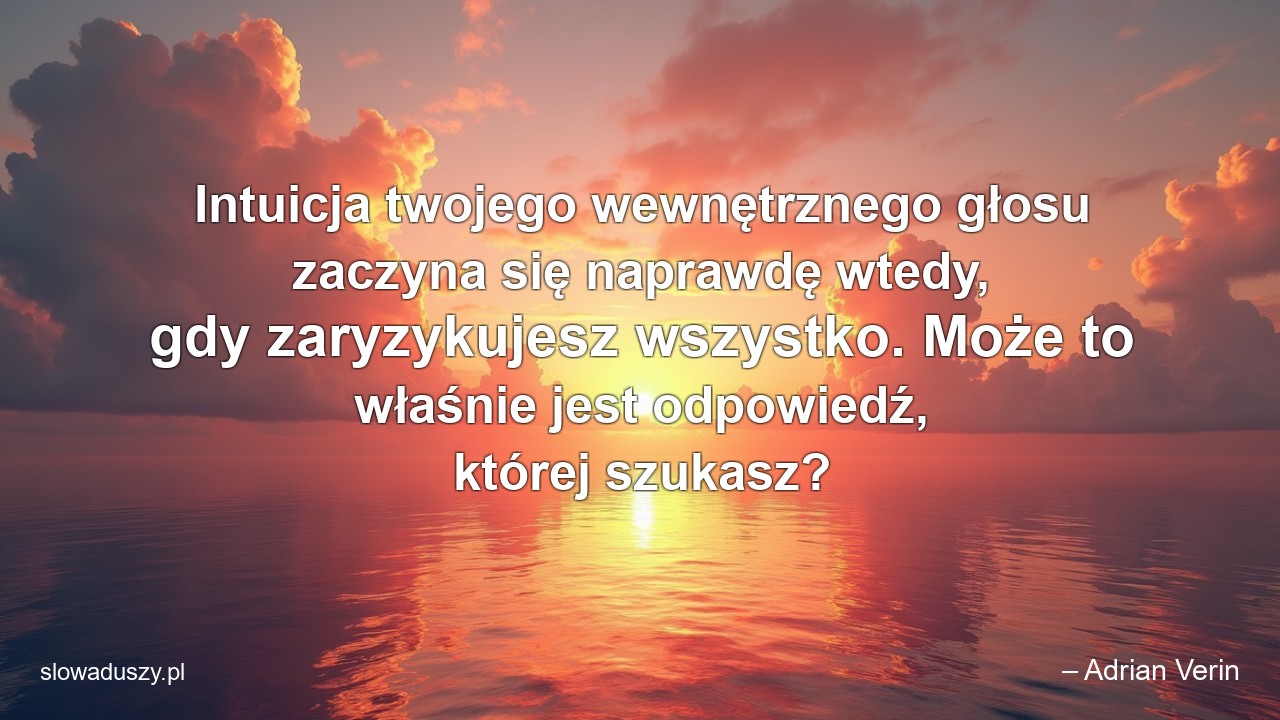 Intuicja twojego wewnętrznego głosu zaczyna się naprawdę wtedy,  gdy zaryzykujesz wszystko. Może to właśnie jest odpowiedź,  której szukasz?
