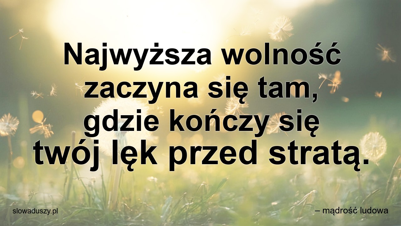 Najwyższa wolność zaczyna się tam,  gdzie kończy się twój lęk przed stratą.