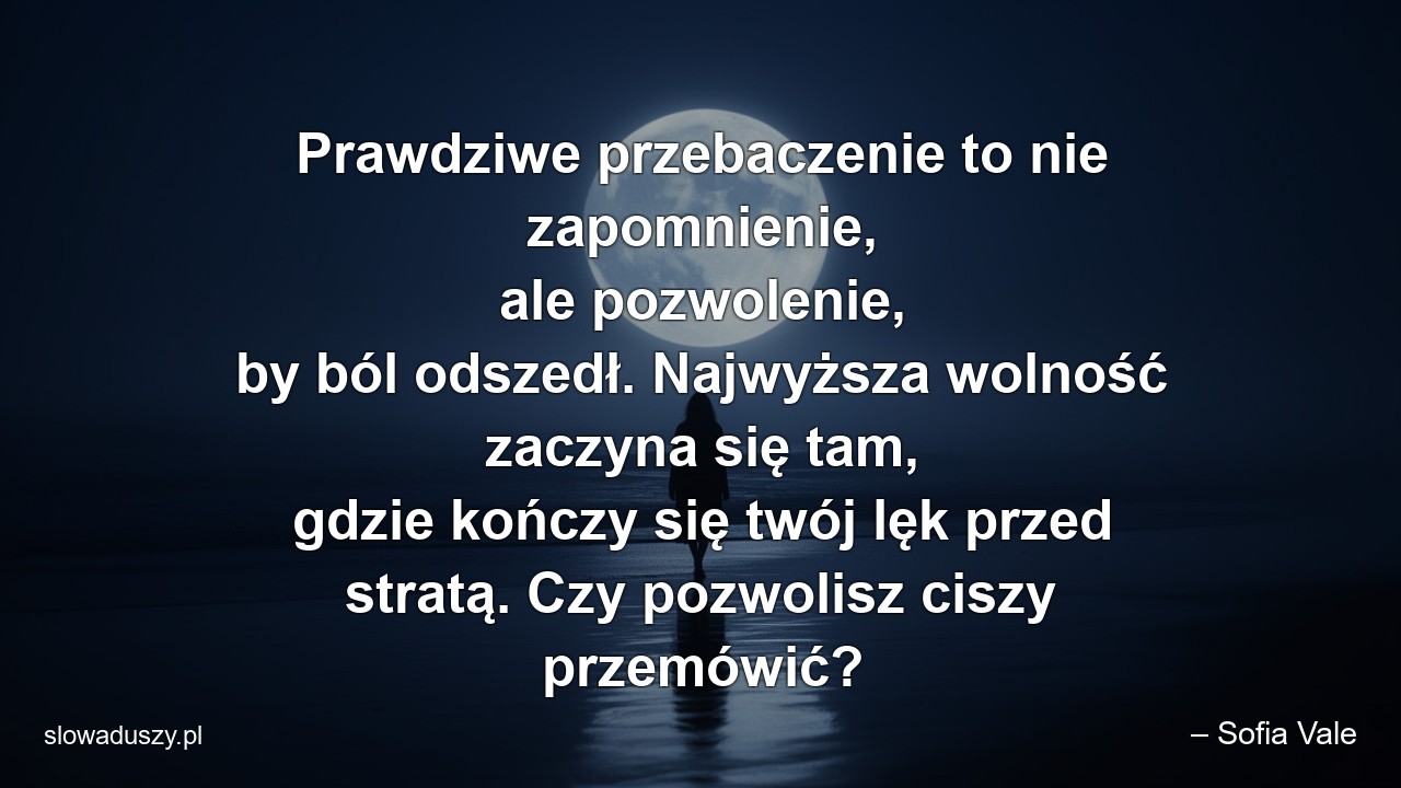 Prawdziwe przebaczenie to nie zapomnienie,  ale pozwolenie,  by ból odszedł. Najwyższa wolność zaczyna się tam,  gdzie kończy się twój lęk przed stratą. Czy pozwolisz ciszy przemówić?