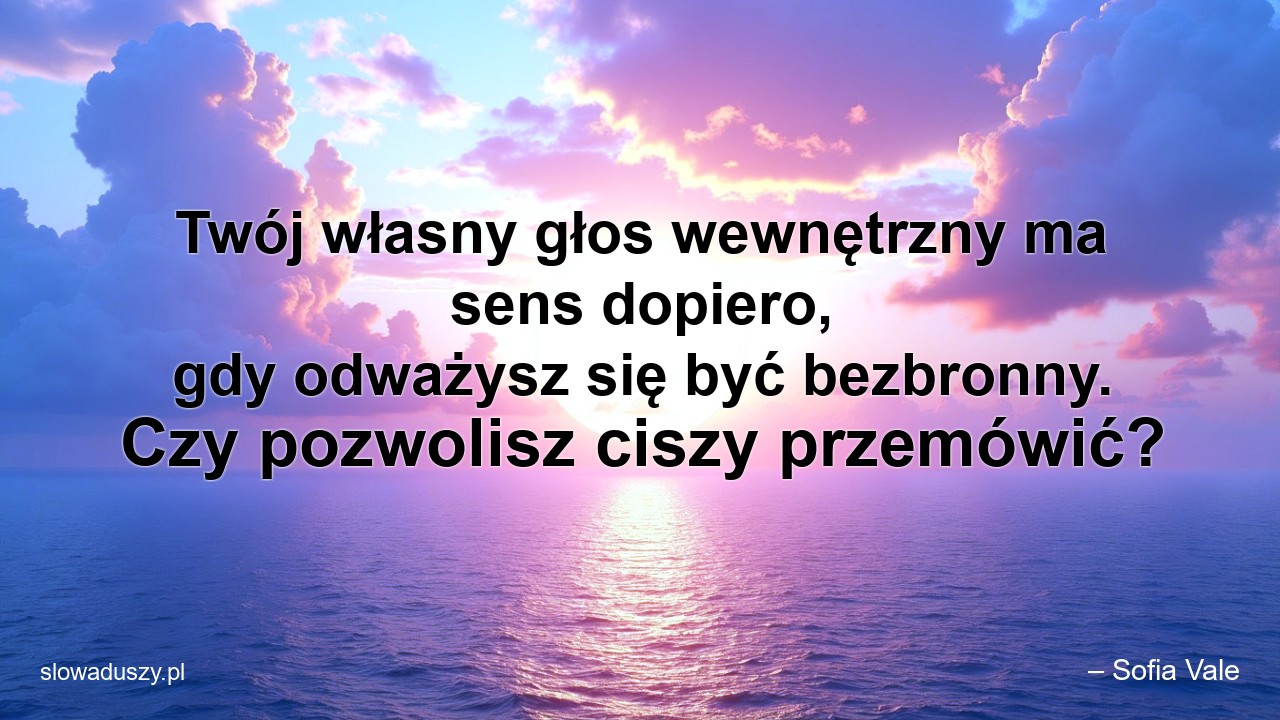 Twój własny głos wewnętrzny ma sens dopiero,  gdy odważysz się być bezbronny. Czy pozwolisz ciszy przemówić?