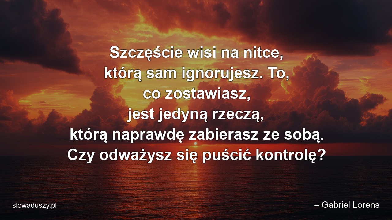 Szczęście wisi na nitce,  którą sam ignorujesz. To,  co zostawiasz,  jest jedyną rzeczą,  którą naprawdę zabierasz ze sobą. Czy odważysz się puścić kontrolę?