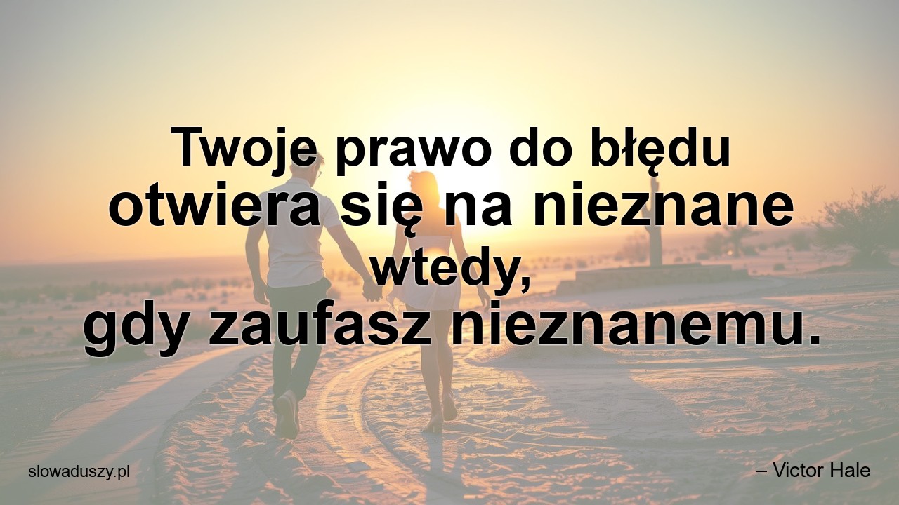 Twoje prawo do błędu otwiera się na nieznane wtedy,  gdy zaufasz nieznanemu.