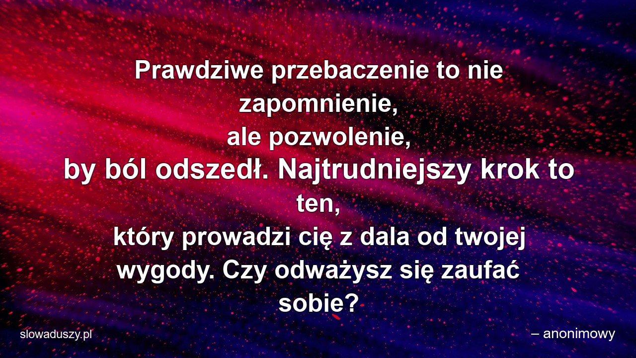 Prawdziwe przebaczenie to nie zapomnienie,  ale pozwolenie,  by ból odszedł. Najtrudniejszy krok to ten,  który prowadzi cię z dala od twojej wygody. Czy odważysz się zaufać sobie?