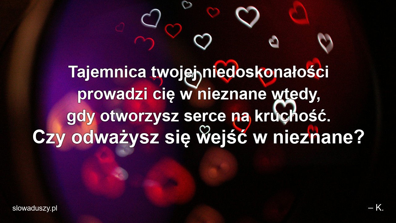 Tajemnica twojej niedoskonałości prowadzi cię w nieznane wtedy,  gdy otworzysz serce na kruchość. Czy odważysz się wejść w nieznane?
