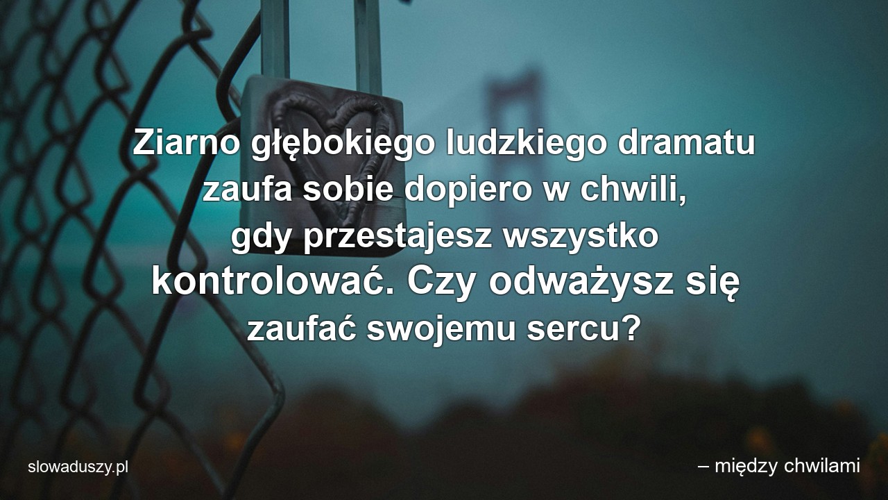 Ziarno głębokiego ludzkiego dramatu zaufa sobie dopiero w chwili,  gdy przestajesz wszystko kontrolować. Czy odważysz się zaufać swojemu sercu?