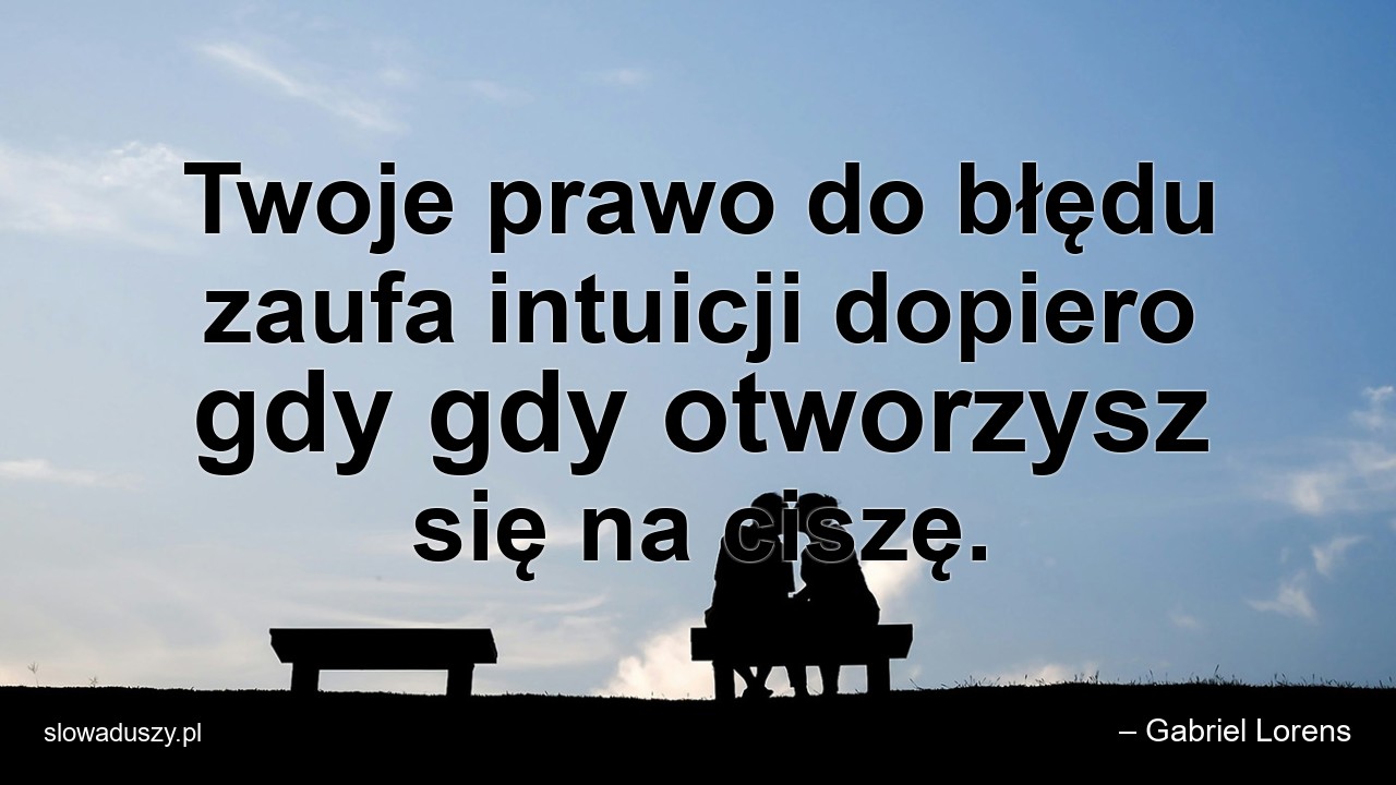 Twoje prawo do błędu zaufa intuicji dopiero gdy gdy otworzysz się na ciszę.