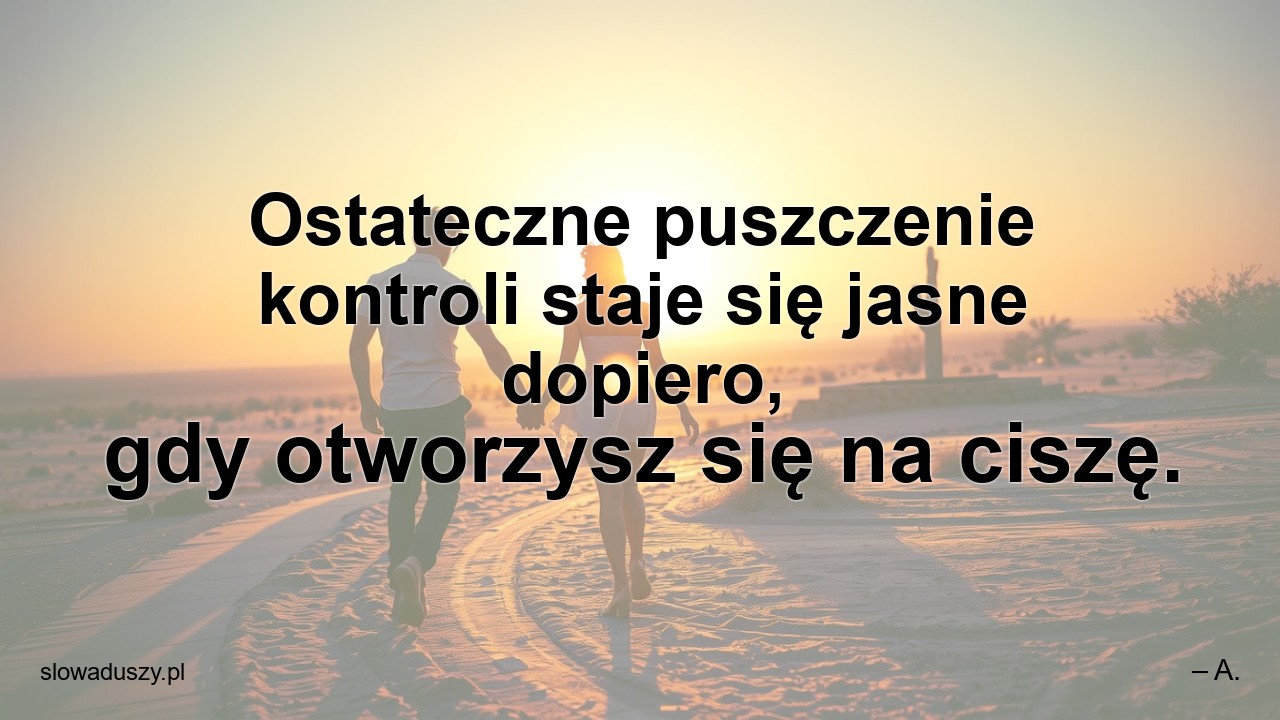 Ostateczne puszczenie kontroli staje się jasne dopiero,  gdy otworzysz się na ciszę.