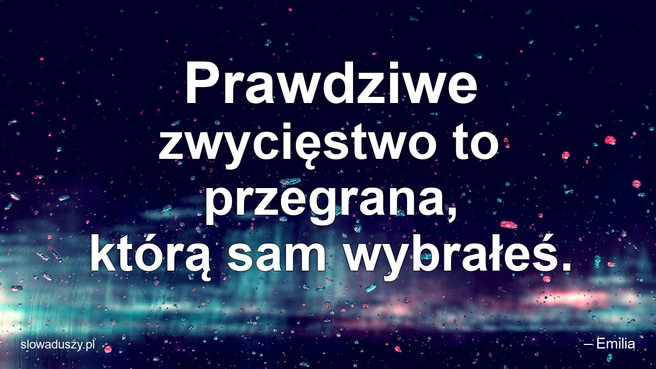 Prawdziwe zwycięstwo to przegrana,  którą sam wybrałeś.
