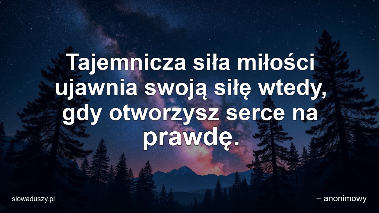 Tajemnicza siła miłości ujawnia swoją siłę wtedy,  gdy otworzysz serce na prawdę.