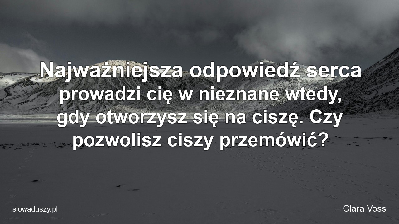 Najważniejsza odpowiedź serca prowadzi cię w nieznane wtedy,  gdy otworzysz się na ciszę. Czy pozwolisz ciszy przemówić?