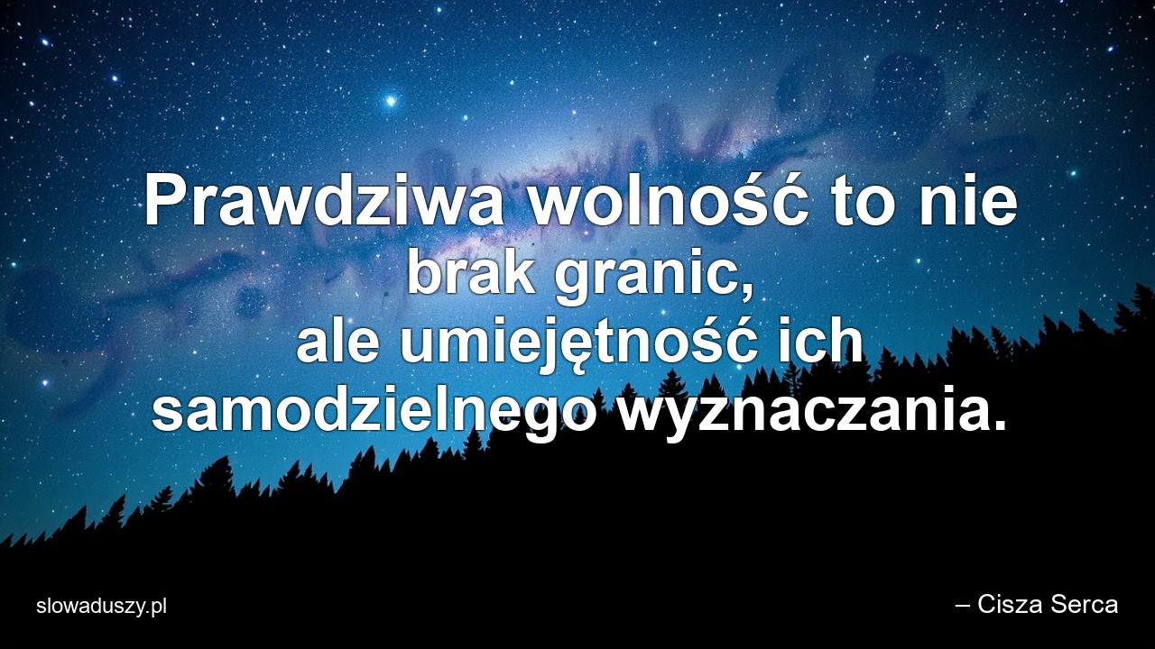 Prawdziwa wolność to nie brak granic,  ale umiejętność ich samodzielnego wyznaczania.