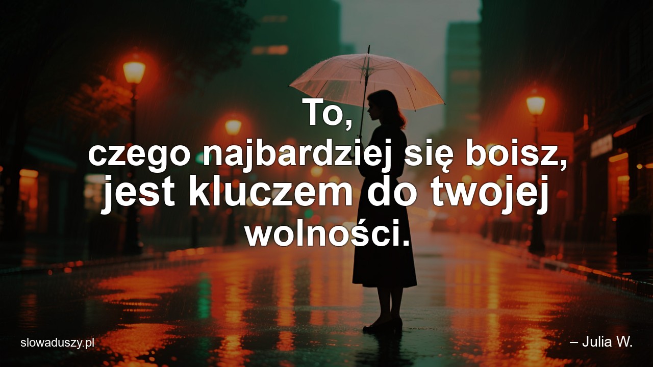 To,  czego najbardziej się boisz,  jest kluczem do twojej wolności.