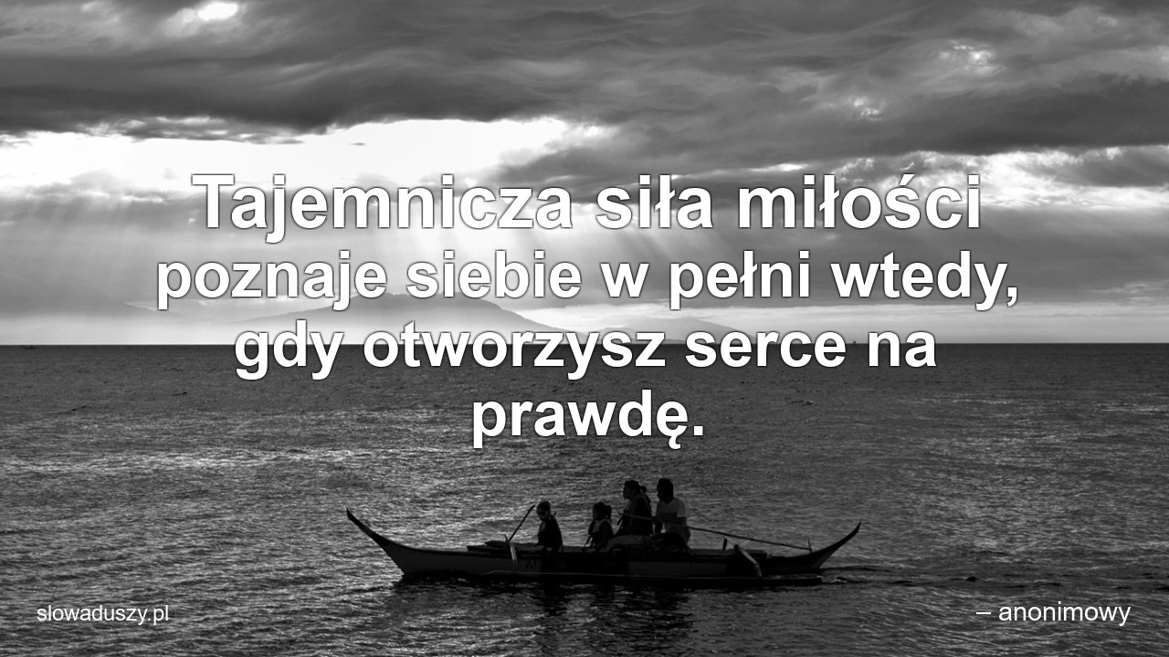 Tajemnicza siła miłości poznaje siebie w pełni wtedy,  gdy otworzysz serce na prawdę.