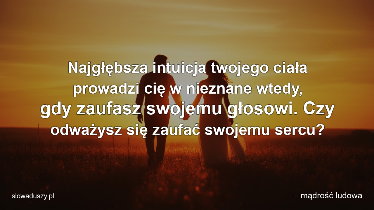 Najgłębsza intuicja twojego ciała prowadzi cię w nieznane wtedy,  gdy zaufasz swojemu głosowi. Czy odważysz się zaufać swojemu sercu?