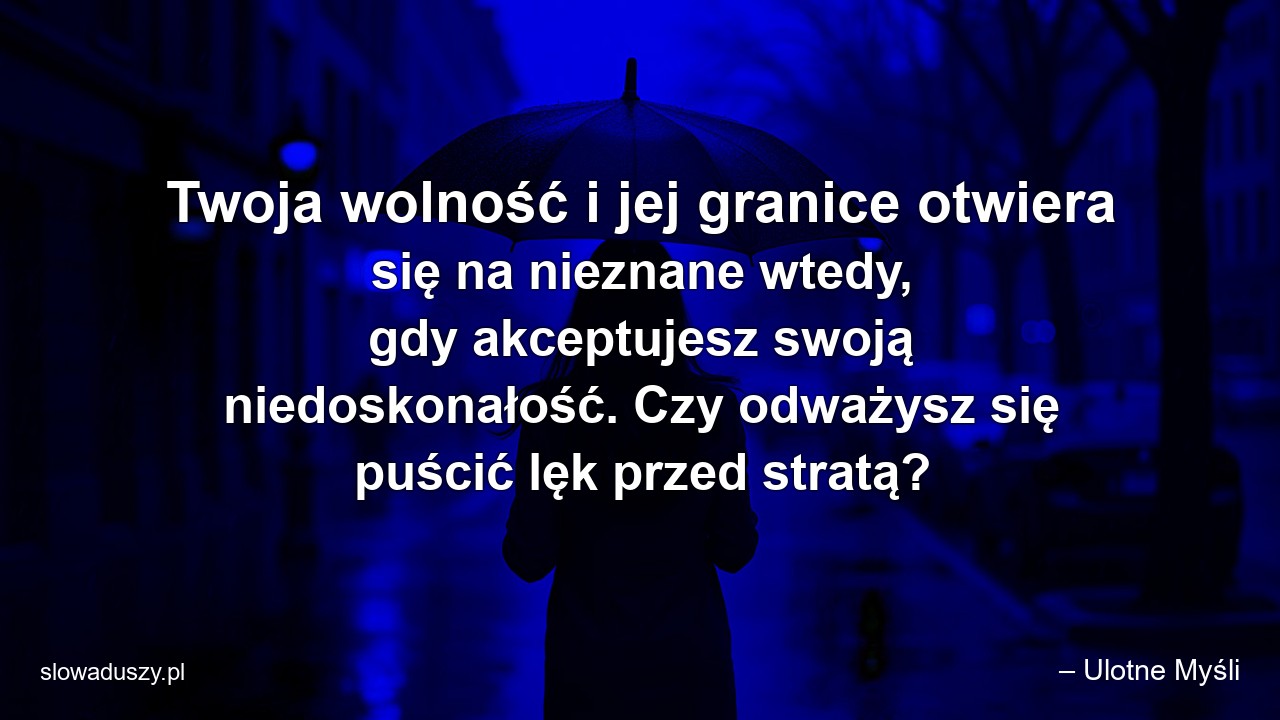 Twoja wolność i jej granice otwiera się na nieznane wtedy,  gdy akceptujesz swoją niedoskonałość. Czy odważysz się puścić lęk przed stratą?