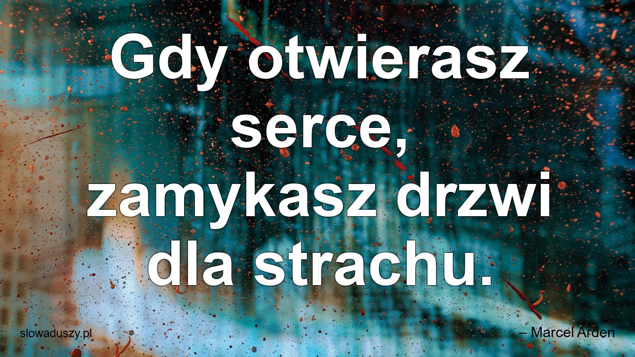 Gdy otwierasz serce,  zamykasz drzwi dla strachu.