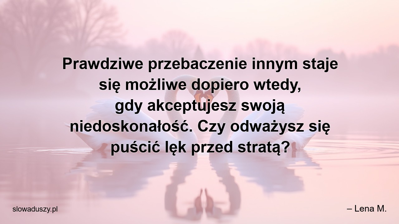 Prawdziwe przebaczenie innym staje się możliwe dopiero wtedy,  gdy akceptujesz swoją niedoskonałość. Czy odważysz się puścić lęk przed stratą?