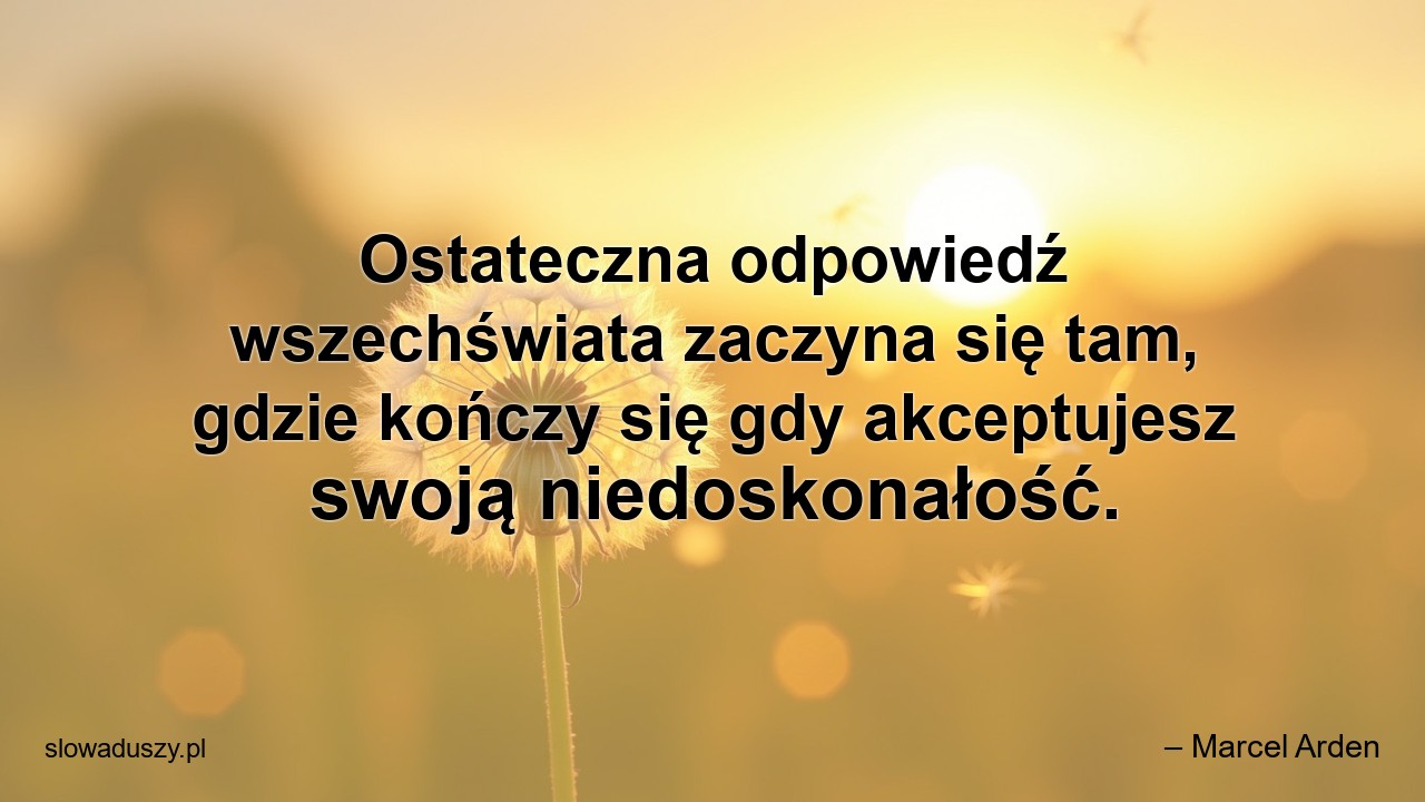 Ostateczna odpowiedź wszechświata zaczyna się tam,  gdzie kończy się gdy akceptujesz swoją niedoskonałość.