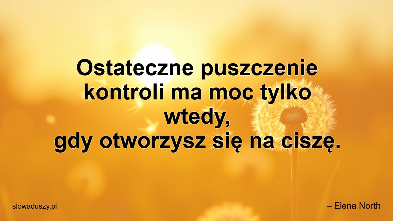 Ostateczne puszczenie kontroli ma moc tylko wtedy,  gdy otworzysz się na ciszę.