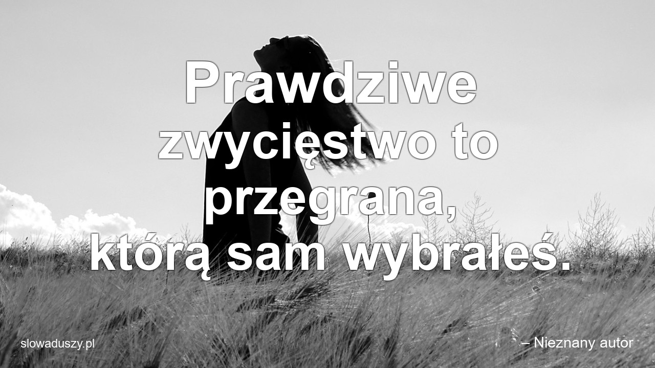 Prawdziwe zwycięstwo to przegrana,  którą sam wybrałeś.