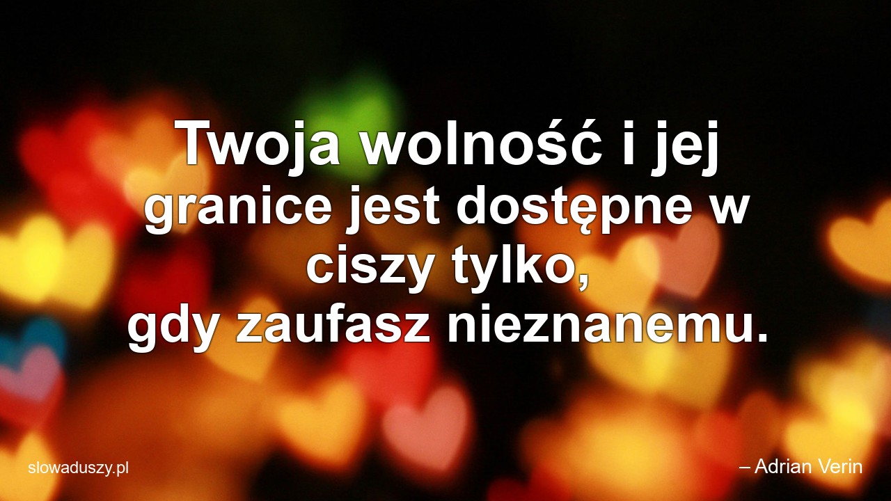 Twoja wolność i jej granice jest dostępne w ciszy tylko,  gdy zaufasz nieznanemu.