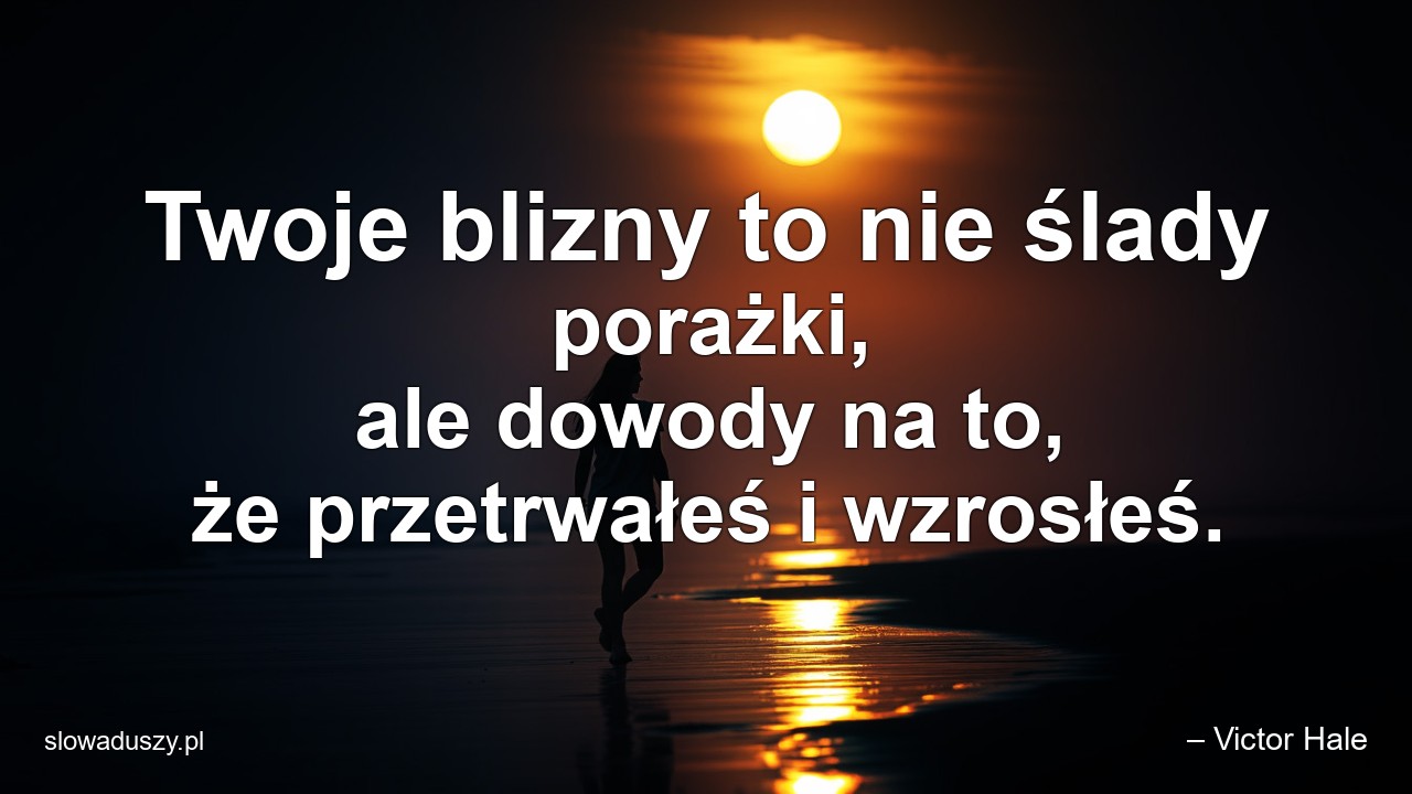 Twoje blizny to nie ślady porażki,  ale dowody na to,  że przetrwałeś i wzrosłeś.