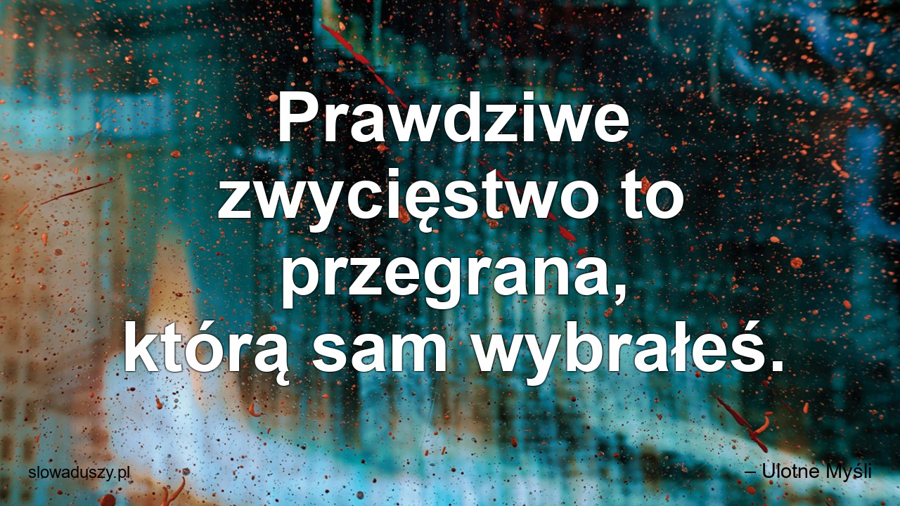 Prawdziwe zwycięstwo to przegrana,  którą sam wybrałeś.
