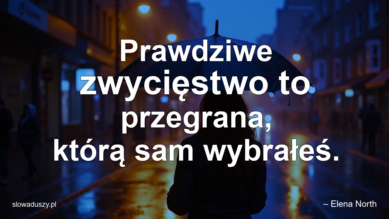 Prawdziwe zwycięstwo to przegrana,  którą sam wybrałeś.