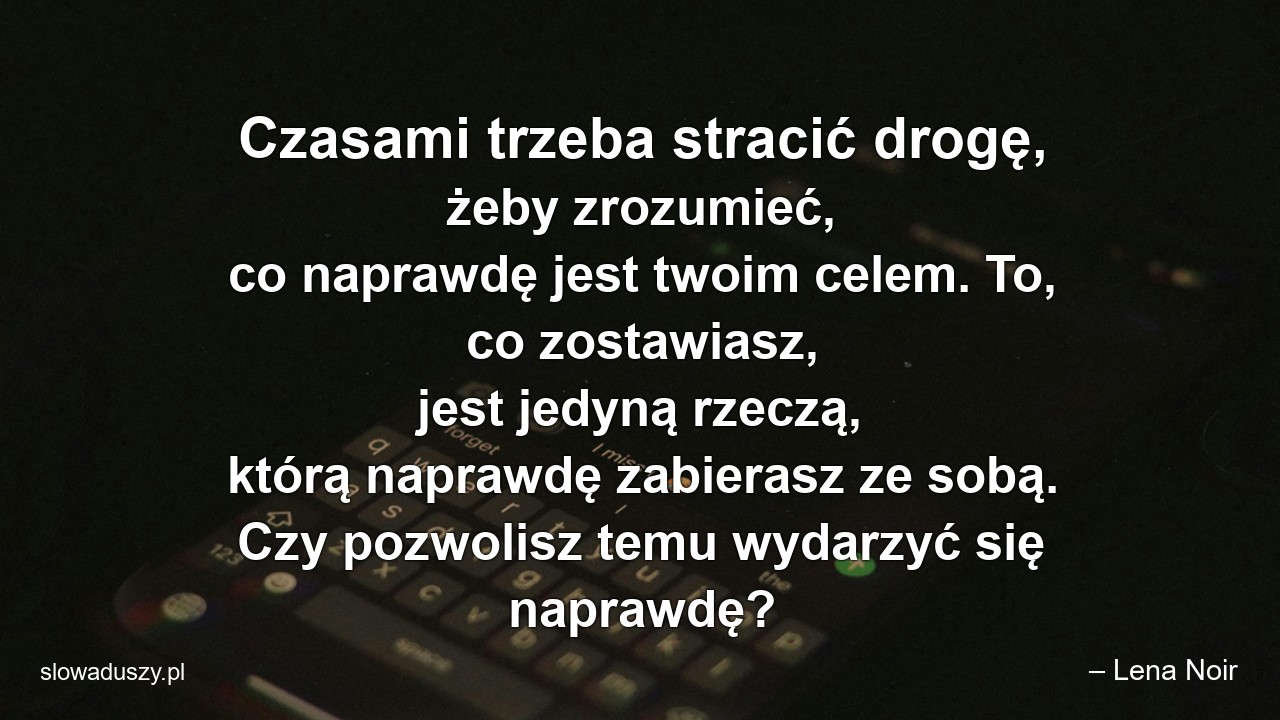 Czasami trzeba stracić drogę,  żeby zrozumieć,  co naprawdę jest twoim celem. To,  co zostawiasz,  jest jedyną rzeczą,  którą naprawdę zabierasz ze sobą. Czy pozwolisz temu wydarzyć się naprawdę?