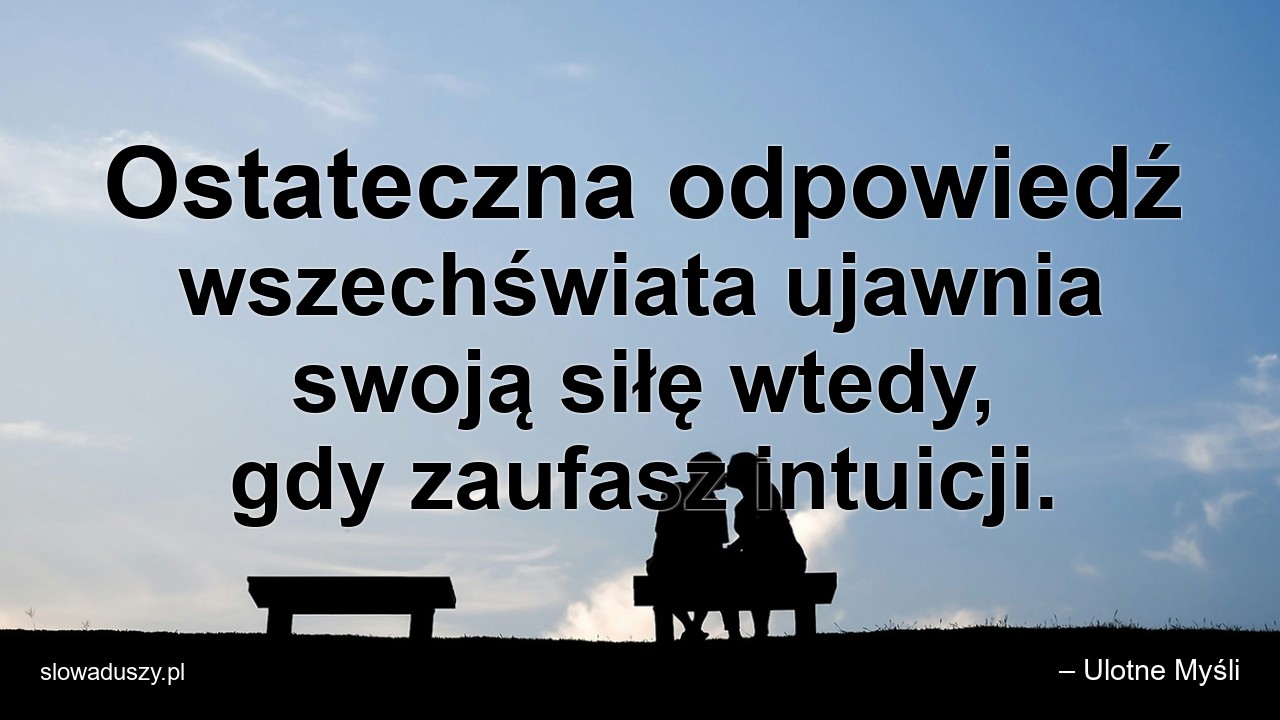 Ostateczna odpowiedź wszechświata ujawnia swoją siłę wtedy,  gdy zaufasz intuicji.