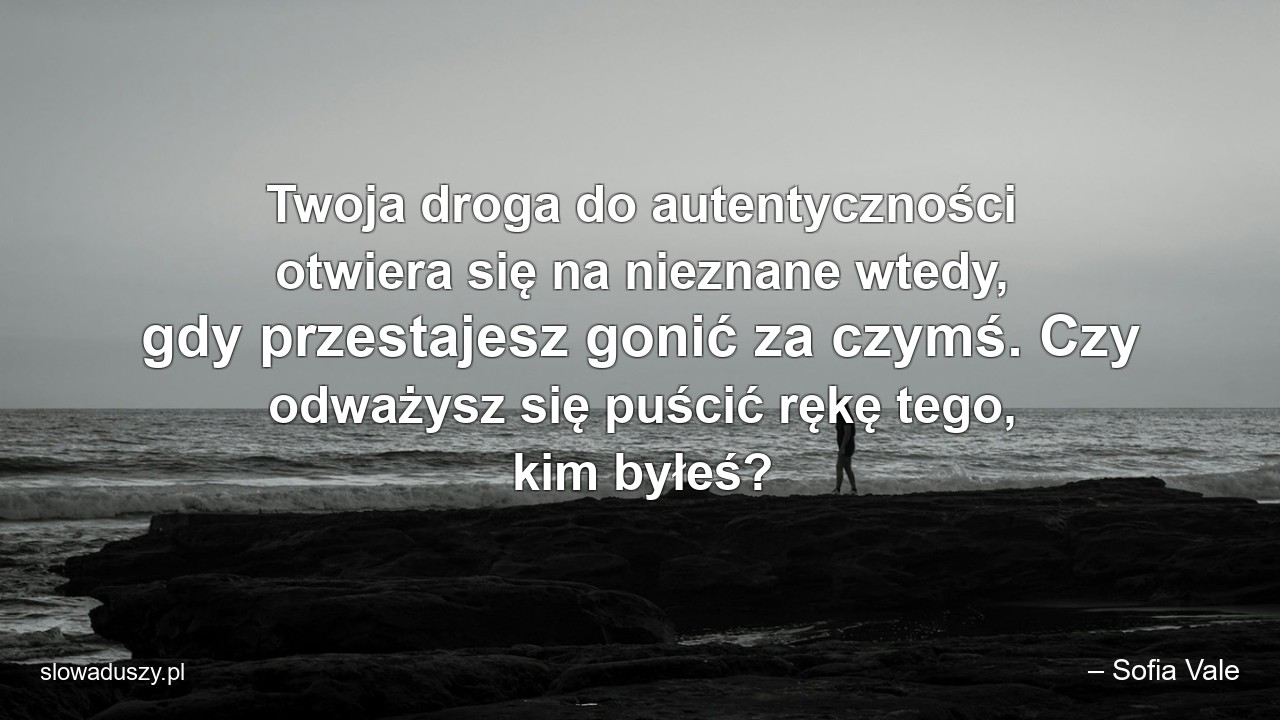Twoja droga do autentyczności otwiera się na nieznane wtedy,  gdy przestajesz gonić za czymś. Czy odważysz się puścić rękę tego,  kim byłeś?