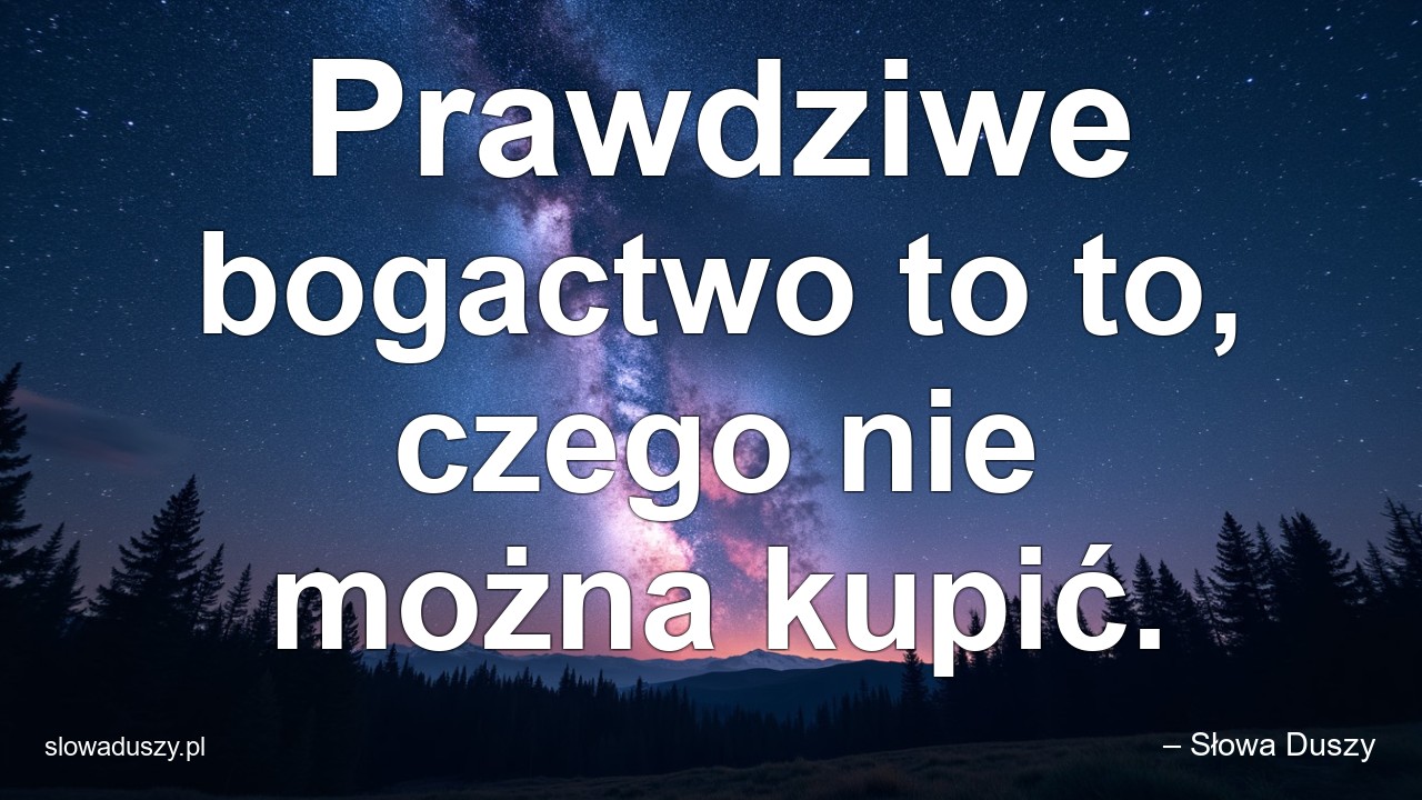 Prawdziwe bogactwo to to,  czego nie można kupić.