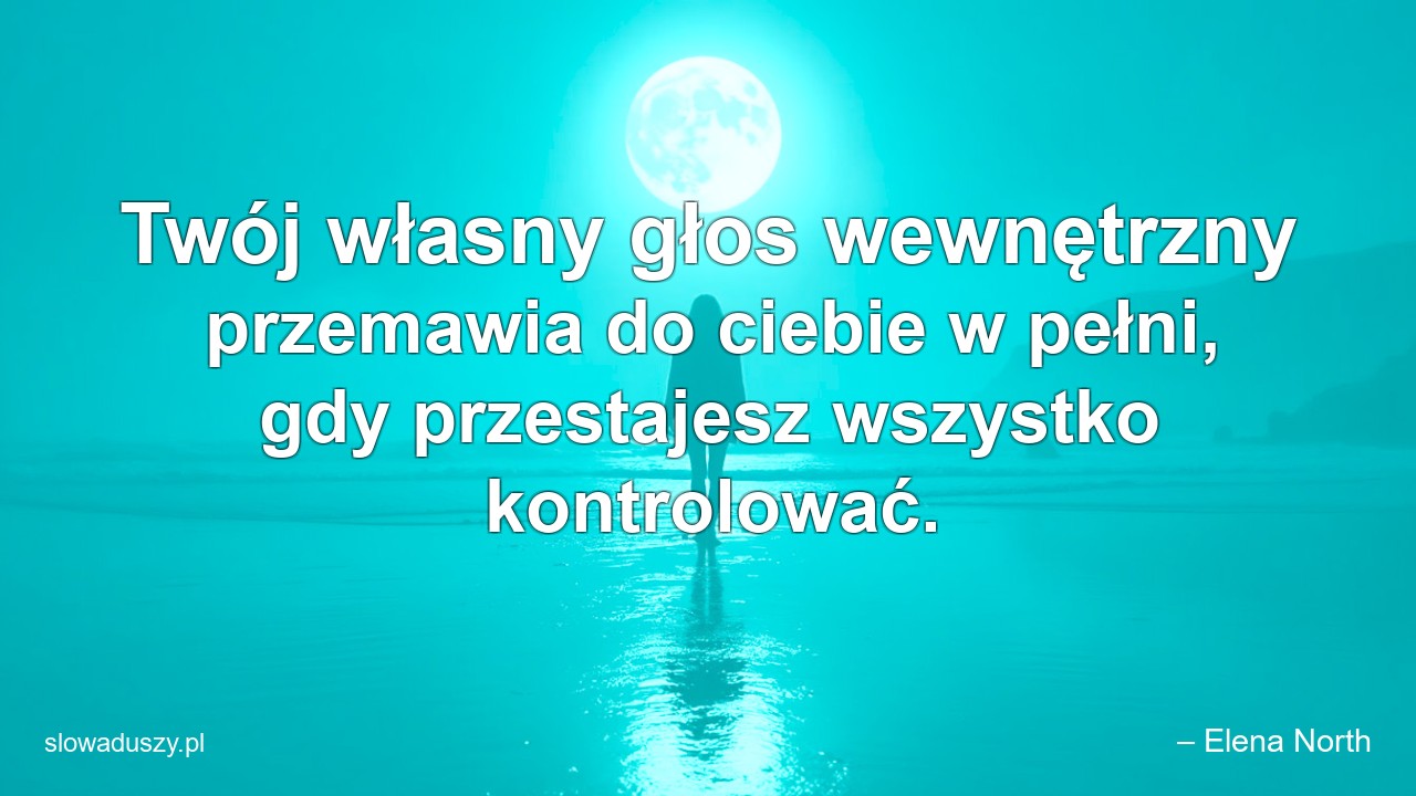 Twój własny głos wewnętrzny przemawia do ciebie w pełni,  gdy przestajesz wszystko kontrolować.