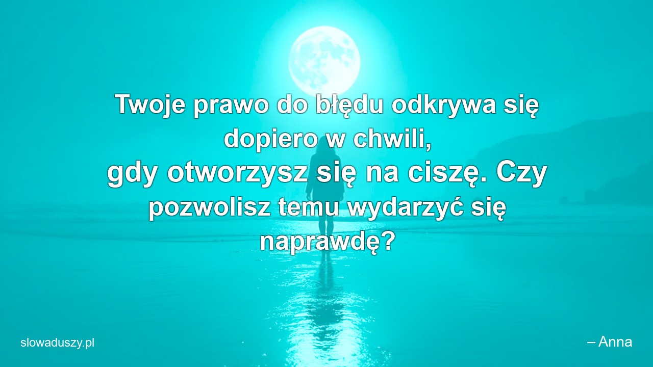 Twoje prawo do błędu odkrywa się dopiero w chwili,  gdy otworzysz się na ciszę. Czy pozwolisz temu wydarzyć się naprawdę?
